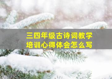 三四年级古诗词教学培训心得体会怎么写