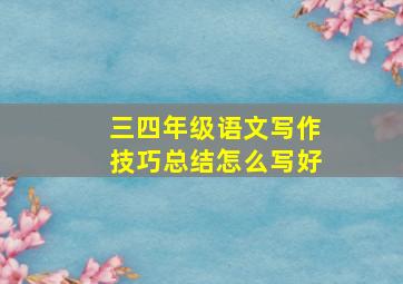 三四年级语文写作技巧总结怎么写好