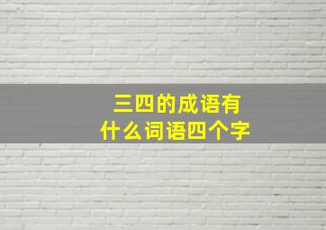 三四的成语有什么词语四个字