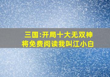 三国:开局十大无双神将免费阅读我叫江小白