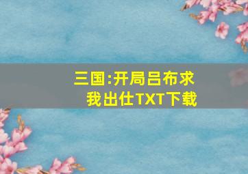 三国:开局吕布求我出仕TXT下载