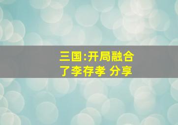 三国:开局融合了李存孝 分享