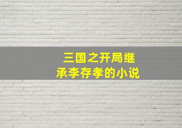 三国之开局继承李存孝的小说