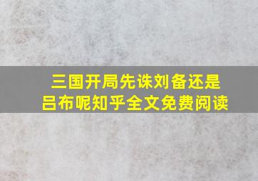 三国开局先诛刘备还是吕布呢知乎全文免费阅读