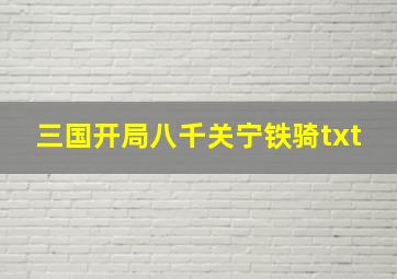 三国开局八千关宁铁骑txt