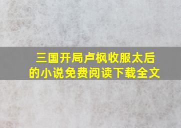 三国开局卢枫收服太后的小说免费阅读下载全文