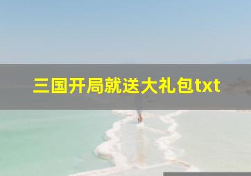 三国开局就送大礼包txt