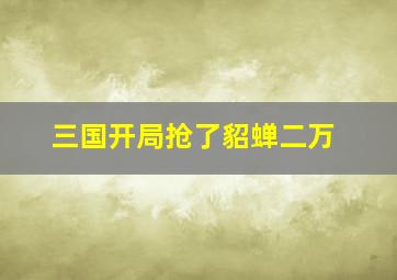 三国开局抢了貂蝉二万