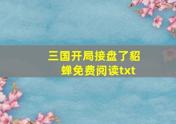 三国开局接盘了貂蝉免费阅读txt