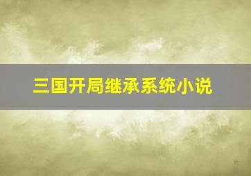 三国开局继承系统小说