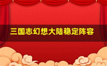 三国志幻想大陆稳定阵容