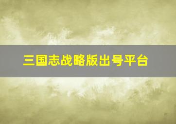 三国志战略版出号平台