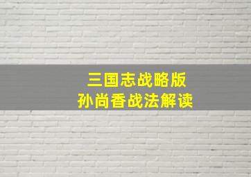 三国志战略版孙尚香战法解读