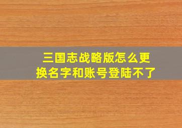 三国志战略版怎么更换名字和账号登陆不了