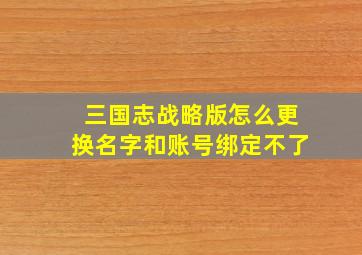 三国志战略版怎么更换名字和账号绑定不了