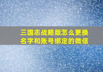 三国志战略版怎么更换名字和账号绑定的微信