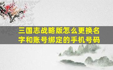 三国志战略版怎么更换名字和账号绑定的手机号码