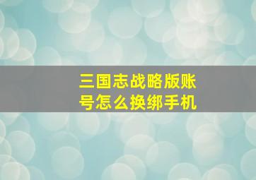 三国志战略版账号怎么换绑手机