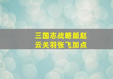 三国志战略版赵云关羽张飞加点