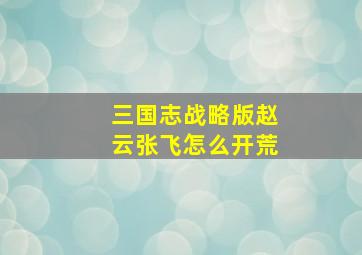 三国志战略版赵云张飞怎么开荒