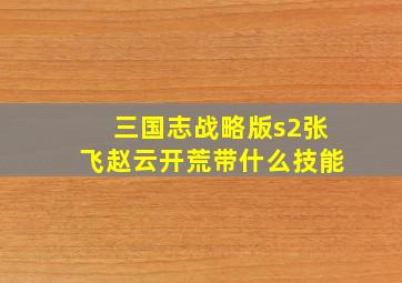 三国志战略版s2张飞赵云开荒带什么技能