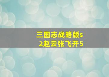 三国志战略版s2赵云张飞开5