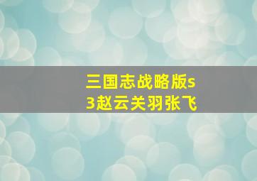 三国志战略版s3赵云关羽张飞