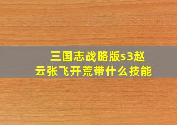 三国志战略版s3赵云张飞开荒带什么技能