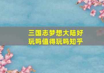 三国志梦想大陆好玩吗值得玩吗知乎