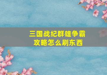 三国战纪群雄争霸 攻略怎么刷东西