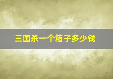 三国杀一个箱子多少钱