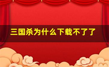 三国杀为什么下载不了了