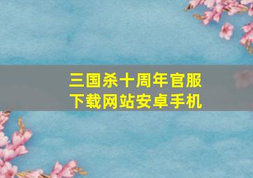 三国杀十周年官服下载网站安卓手机