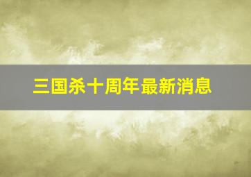 三国杀十周年最新消息