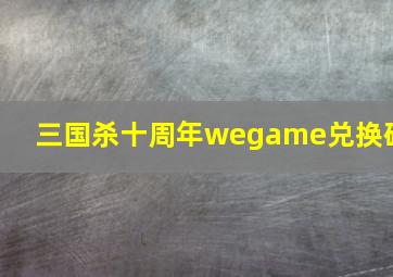 三国杀十周年wegame兑换码