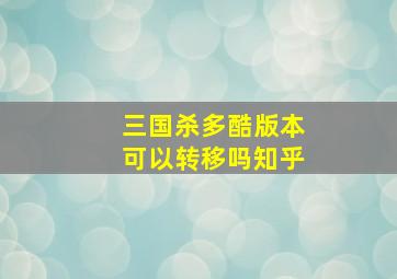 三国杀多酷版本可以转移吗知乎