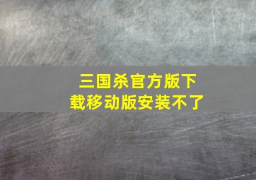 三国杀官方版下载移动版安装不了