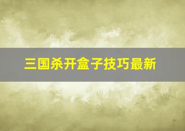 三国杀开盒子技巧最新