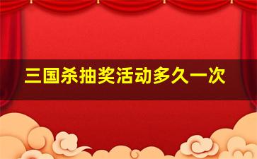 三国杀抽奖活动多久一次