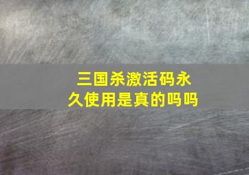 三国杀激活码永久使用是真的吗吗