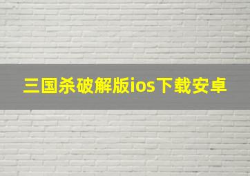 三国杀破解版ios下载安卓