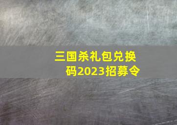 三国杀礼包兑换码2023招募令