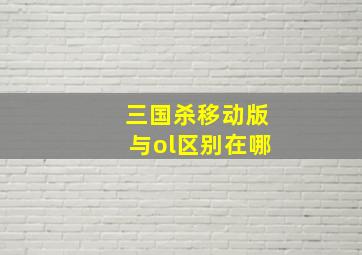 三国杀移动版与ol区别在哪