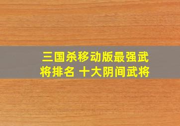 三国杀移动版最强武将排名 十大阴间武将