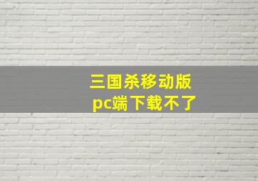 三国杀移动版pc端下载不了