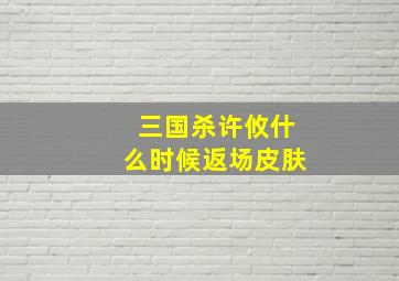 三国杀许攸什么时候返场皮肤