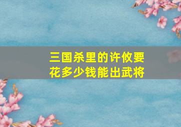 三国杀里的许攸要花多少钱能出武将