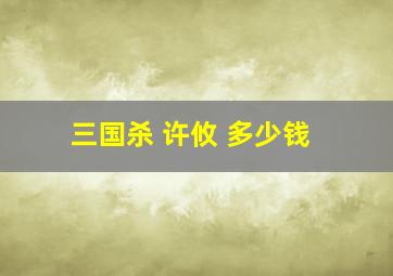 三国杀 许攸 多少钱