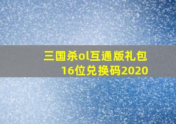 三国杀ol互通版礼包16位兑换码2020