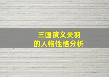 三国演义关羽的人物性格分析